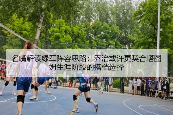 名嘴解读绿军阵容思路：乔治或许更契合塔图姆生涯阶段的搭档选择 - ACMILANSPORTS