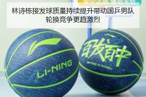 林诗栋接发球质量持续提升带动国乒男队轮换竞争更趋激烈 - ACMILANSPORTS