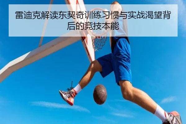 雷迪克解读东契奇训练习惯与实战渴望背后的竞技本能 - ACMILANSPORTS